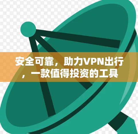 安全可靠，助力VPN出行，一款值得投资的工具