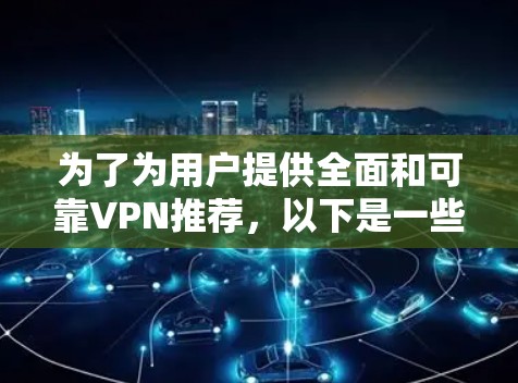 为了为用户提供全面和可靠VPN推荐,以下是一些精心挑选的选项,涵盖了不同类型的网络和用户需求
