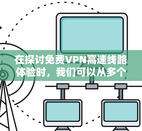 在探讨免费VPN高速线路体验时,我们可以从多个角度进行分析,帮助用户更好地理解选择VPN的必要性和可能性。以下是对不同免费VPN类型、特点、优缺点以及常见问题的详细分析