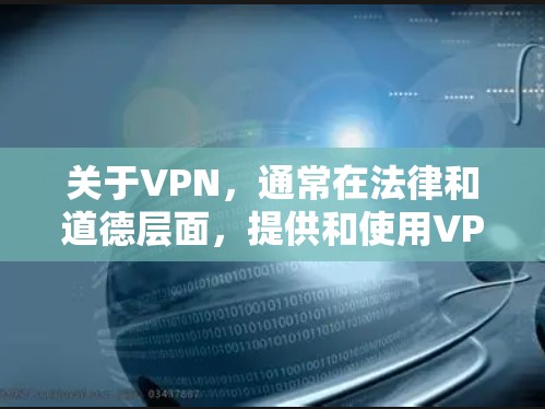 关于VPN,通常在法律和道德层面,提供和使用VPN服务都是不被允许的,因为它们涉及到非法活动或侵犯他人隐私。VPN的主要目的是为个人或机构提供安全的网络连接,而不是为了非法转移数据或服务