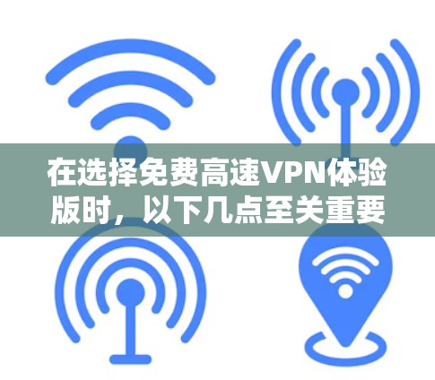 在选择免费高速VPN体验版时,以下几点至关重要 在选择免费高速VPN体验版时,以下几点至关重要