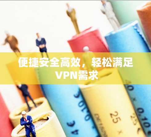 便捷安全高效，轻松满足 VPN需求