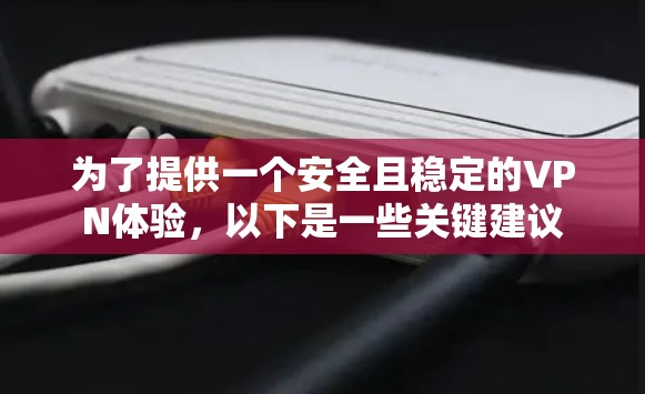 为了提供一个安全且稳定的VPN体验，以下是一些关键建议