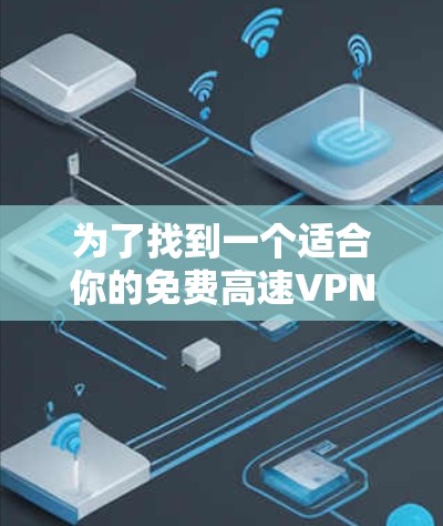 为了找到一个适合你的免费高速VPN工具，以下是一些推荐，每个工具都有其特点和适用场景，帮助你更好地选择