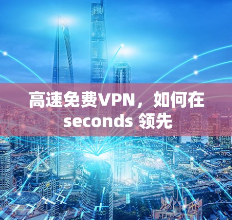 高速免费VPN，如何在 seconds 领先