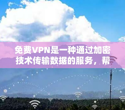 免费VPN是一种通过加密技术传输数据的服务，帮助用户避免数据截获，同时提供便利的用户体验。以下是对免费VPN体验的详细分析和建议