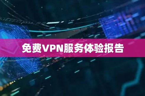 免费VPN服务体验报告 免费VPN服务体验报告