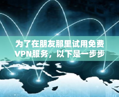 为了在朋友那里试用免费VPN服务，以下是一步步的推荐和建议