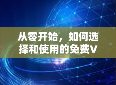 从零开始，如何选择和使用的免费VPN服务