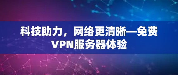 科技助力，网络更清晰—免费VPN服务器体验