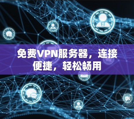 免费VPN服务器，连接便捷，轻松畅用