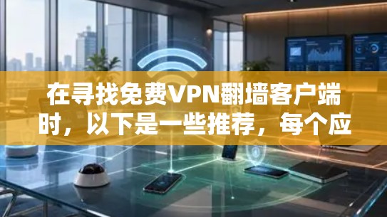 在寻找免费VPN翻墙客户端时,以下是一些推荐,每个应用都针对不同的需求和安全考虑