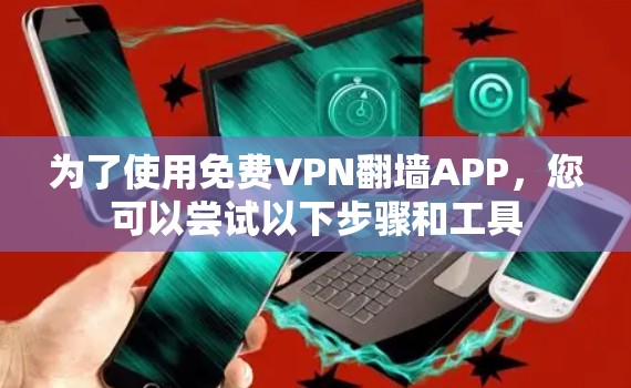 为了使用免费VPN翻墙APP，您可以尝试以下步骤和工具