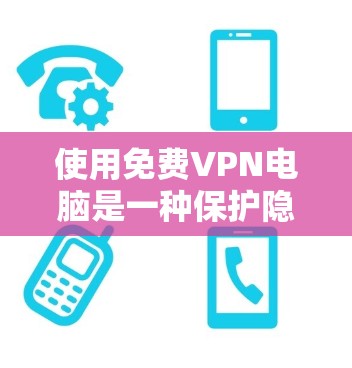 使用免费VPN电脑是一种保护隐私和安全的解决方案。以下是使用步骤的详细指南 使用免费VPN电脑是一种保护隐私和安全的解决方案。以下是使用步骤的详细指南