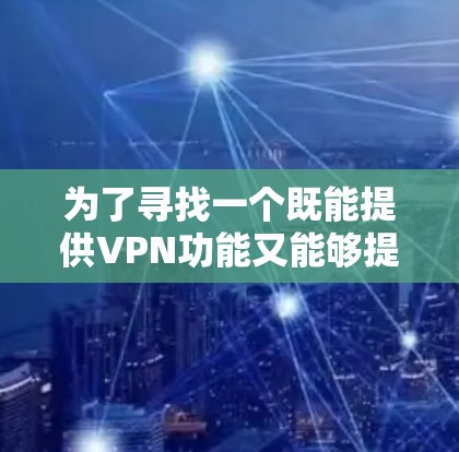为了寻找一个既能提供VPN功能又能够提升电脑性能的免费工具，以下是一步步的解决方案