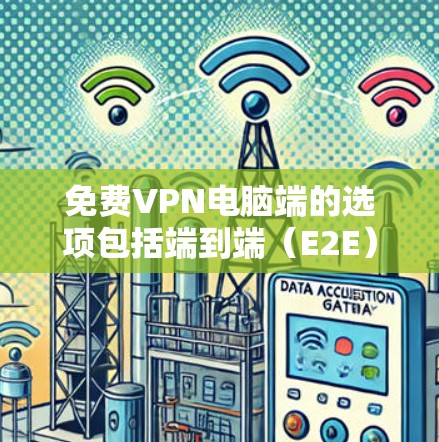 免费VPN电脑端的选项包括端到端(E2E)和云连接(Cloud)两种主要类型。以下是一些推荐的工具