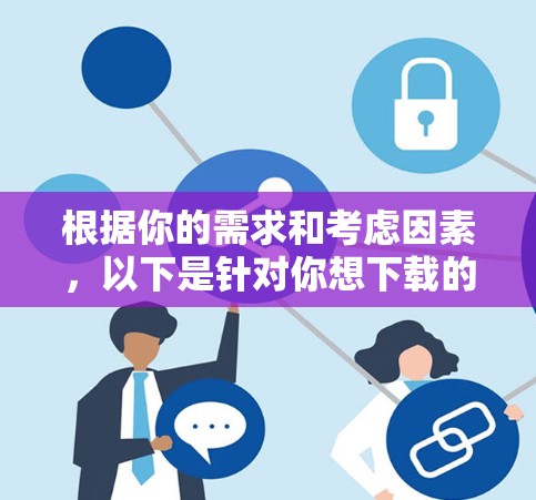 根据你的需求和考虑因素，以下是针对你想下载的免费VPN电脑版的建议