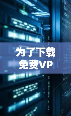 为了下载免费VPN电脑版本，您可以按照以下步骤操作