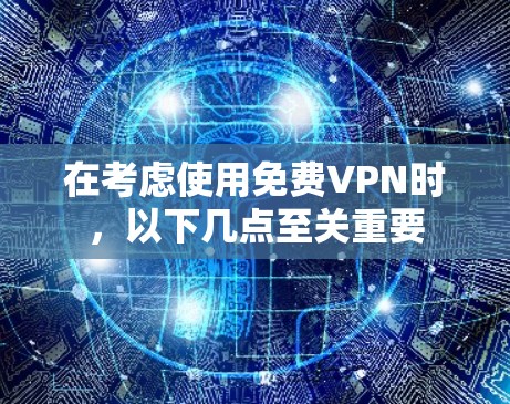在考虑使用免费VPN时，以下几点至关重要