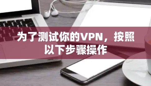 为了测试你的VPN，按照以下步骤操作