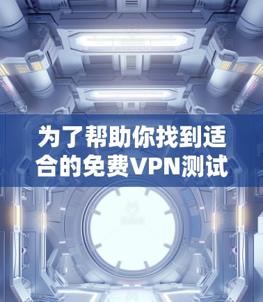 为了帮助你找到适合的免费VPN测试平台,以下是详细的分析和推荐 为了帮助你找到适合的免费VPN测试平台,以下是详细的分析和推荐