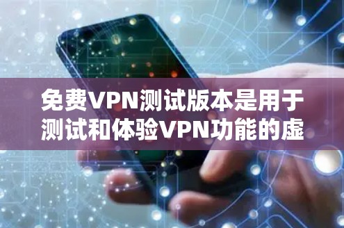 免费VPN测试版本是用于测试和体验VPN功能的虚拟网络服务。它们通常提供基本的VPN功能，如连接、查看服务器和设置防火墙，但可能缺少高级权限或复杂配置。以下是关于这些测试版本的详细分析