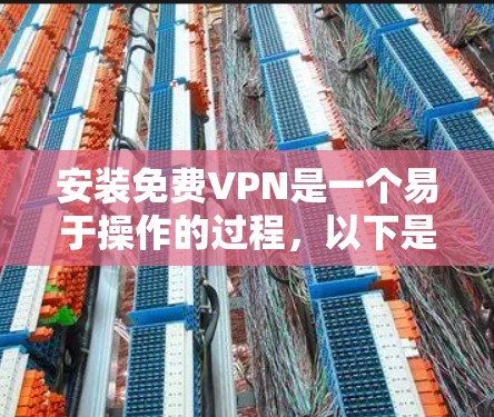 安装免费VPN是一个易于操作的过程，以下是一些详细的步骤指南