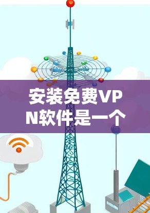 安装免费VPN软件是一个简单但重要步骤，确保安全和高效。以下是一步步的指南