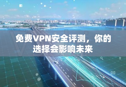 免费VPN安全评测，你的选择会影响未来