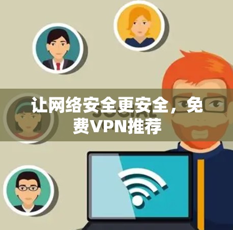 让网络安全更安全,免费VPN推荐 让网络安全更安全,免费VPN推荐