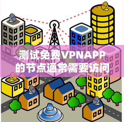测试免费VPNAPP的节点通常需要访问其官方网站或测试平台,通常不支持直接访问或运行。以下是一些步骤和注意事项