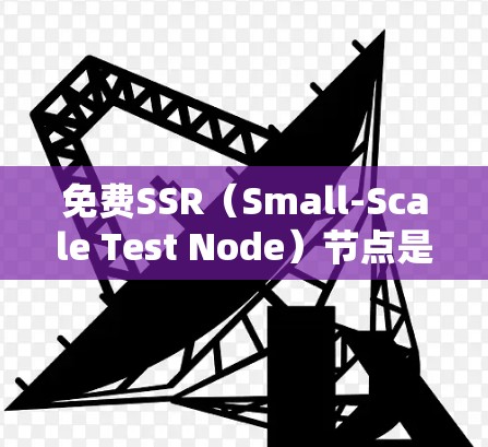 免费SSR(Small-Scale Test Node)节点是一种用于测试数据库性能的工具,支持访问控制、容错和高可用性等功能,广泛应用于测试和验证阶段。以下是关于免费SSR节点的详细信息 免费SSR(Small-Scale Test Node)节点是一种用于测试数据库性能的工具,支持访问控制、容错和高可用性等功能,广泛应用于测试和验证阶段。以下是关于免费SSR节点的详细信息