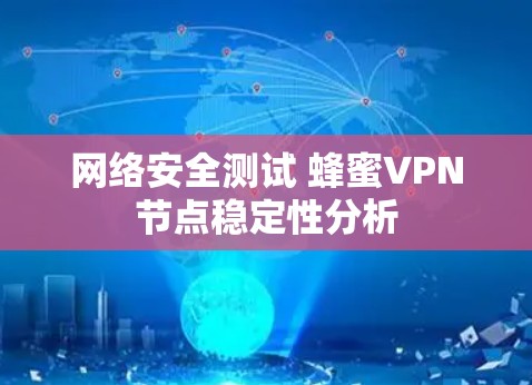 网络安全测试 蜂蜜VPN节点稳定性分析 网络安全测试 蜂蜜VPN节点稳定性分析
