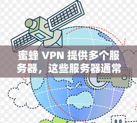 蜜蜂 VPN 提供多个服务器,这些服务器通常位于不同的地理位置,包括机场附近或机场附近的周边地区。以下是一些蜜蜂 VPN 的主要服务器推荐,这些服务器通常位于机场或机场附近的地区 蜜蜂 VPN 提供多个服务器,这些服务器通常位于不同的地理位置,包括机场附近或机场附近的周边地区。以下是一些蜜蜂 VPN 的主要服务器推荐,这些服务器通常位于机场或机场附近的地区