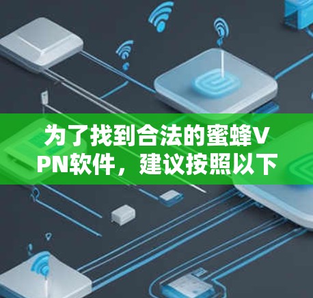 为了找到合法的蜜蜂VPN软件,建议按照以下步骤操作