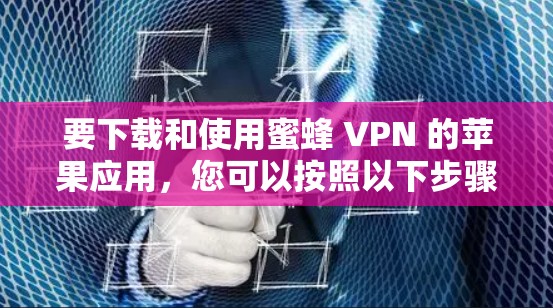 要下载和使用蜜蜂 VPN 的苹果应用，您可以按照以下步骤进行