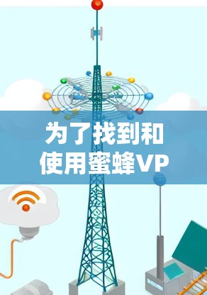 为了找到和使用蜜蜂VPN的Windows版,您可以按照以下步骤进行操作 为了找到和使用蜜蜂VPN的Windows版,您可以按照以下步骤进行操作