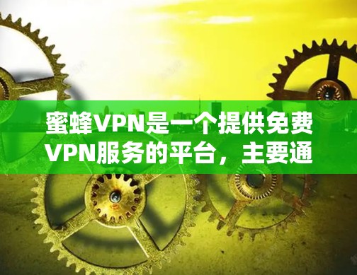 蜜蜂VPN是一个提供免费VPN服务的平台,主要通过中国官方的下载渠道提供界面友好的服务。以下是下载蜜蜂VPNAPP的步骤 蜜蜂VPN是一个提供免费VPN服务的平台,主要通过中国官方的下载渠道提供界面友好的服务。以下是下载蜜蜂VPNAPP的步骤