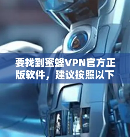 要找到蜜蜂VPN官方正版软件，建议按照以下步骤操作