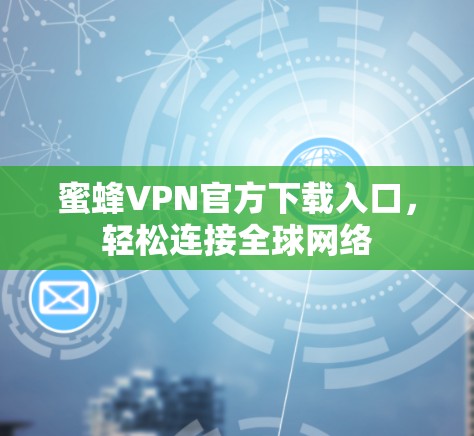 蜜蜂VPN官方下载入口,轻松连接全球网络 蜜蜂VPN官方下载入口,轻松连接全球网络