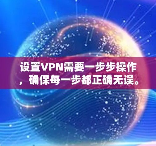 设置VPN需要一步步操作,确保每一步都正确无误。以下是一个详细的指南,帮助你轻松设置VPN 设置VPN需要一步步操作,确保每一步都正确无误。以下是一个详细的指南,帮助你轻松设置VPN