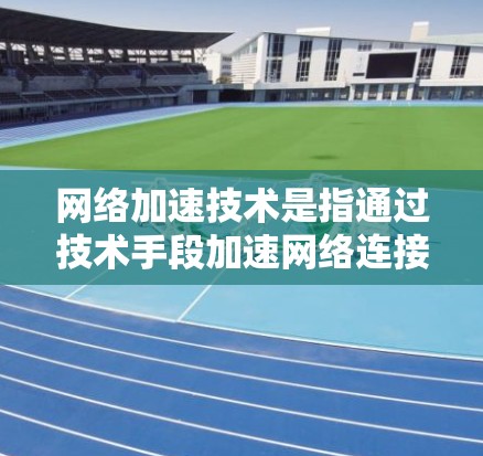网络加速技术是指通过技术手段加速网络连接以提高数据传输速率、减少延迟或减少网络使用时间的技术。在不同的国家和地区,网络加速服务有所不同,包括但不限于 网络加速技术是指通过技术手段加速网络连接以提高数据传输速率、减少延迟或减少网络使用时间的技术。在不同的国家和地区,网络加速服务有所不同,包括但不限于