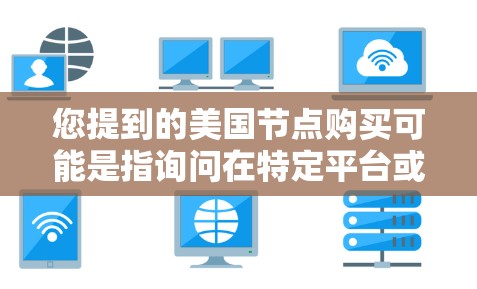 您提到的美国节点购买可能是指询问在特定平台或网站购买资源的步骤。美国的一些资源网站通常分为不同的类型，如学术资源、商业网站、教育平台等。以下是一些可能的步骤，您可以根据具体平台进行调整