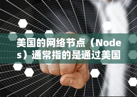 美国的网络节点（Nodes）通常指的是通过美国政府或相关机构提供的网络服务来实现VPN的设备或服务。以下是一些美国节点VPN推荐，涵盖了多种需求和功能