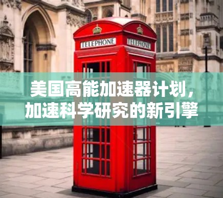 美国高能加速器计划,加速科学研究的新引擎