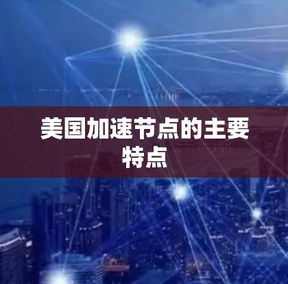 美国加速节点的主要特点
