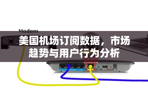 美国机场订阅数据,市场趋势与用户行为分析 美国机场订阅数据,市场趋势与用户行为分析