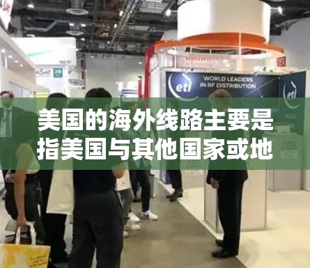 美国的海外线路主要是指美国与其他国家或地区的航班、交通、物流等服务。美国是全球最大的航空中心之一,拥有先进的航空网络和丰富的物流服务。以下是一些美国的海外线路及其相关信息 美国的海外线路主要是指美国与其他国家或地区的航班、交通、物流等服务。美国是全球最大的航空中心之一,拥有先进的航空网络和丰富的物流服务。以下是一些美国的海外线路及其相关信息