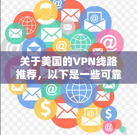 关于美国的VPN线路推荐,以下是一些可靠的信息和建议 关于美国的VPN线路推荐,以下是一些可靠的信息和建议