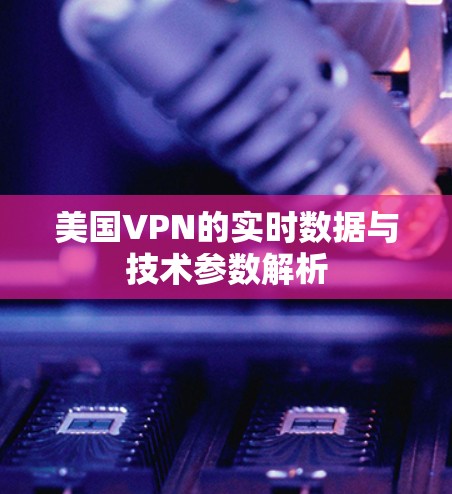 美国VPN的实时数据与技术参数解析 美国VPN的实时数据与技术参数解析